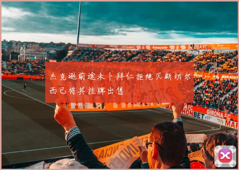 杰克逊前途未卜拜仁拒绝买断切尔西已将其挂牌出售