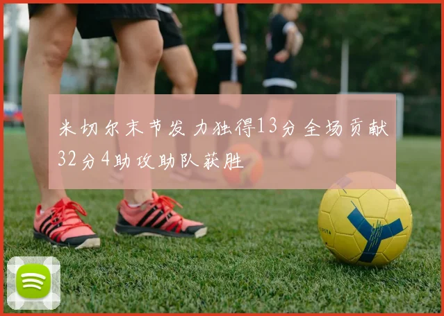 米切尔末节发力独得13分全场贡献32分4助攻助队获胜