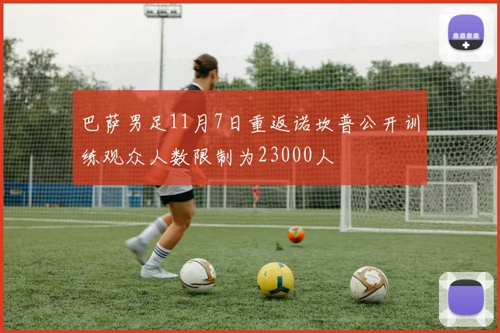 巴萨男足11月7日重返诺坎普公开训练观众人数限制为23000人