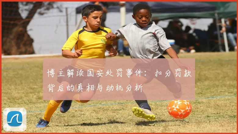 博主解读国安处罚事件：扣分罚款背后的真相与动机分析