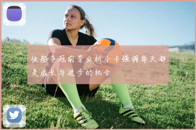 快船争冠前景分析小卡强调每天都是成长与进步的机会