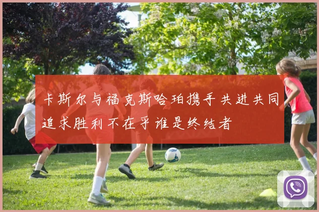 卡斯尔与福克斯哈珀携手共进共同追求胜利不在乎谁是终结者