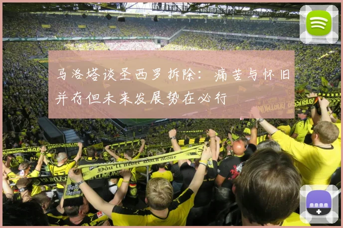 马洛塔谈圣西罗拆除：痛苦与怀旧并存但未来发展势在必行